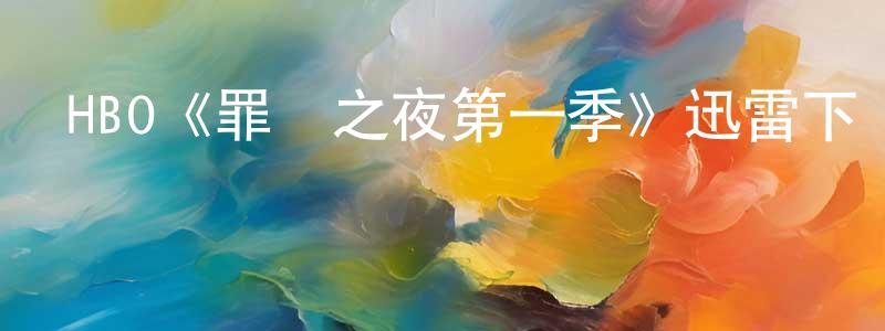 常延軍發布HBO《罪惡之夜第一季》迅雷下載/在線觀看/百度云-犯罪/歷史載-美劇天堂